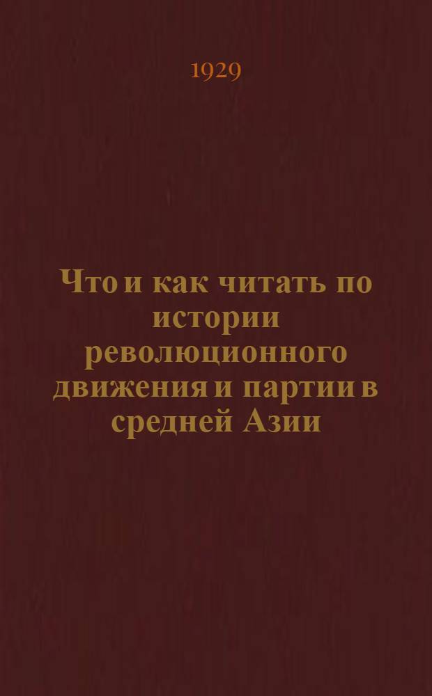 Что и как читать по истории революционного движения и партии в средней Азии : Библиографический указатель литературы с критическими отзывами о ней и программой чтения