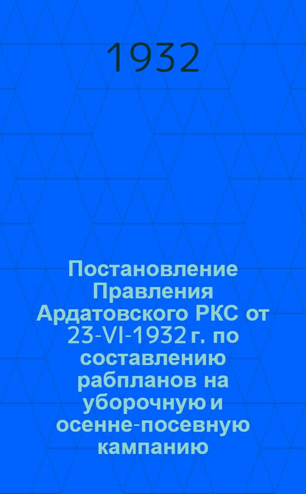 Постановление Правления Ардатовского РКС от 23-VI-1932 г. по составлению рабпланов на уборочную и осенне-посевную кампанию