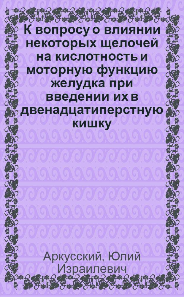 К вопросу о влиянии некоторых щелочей на кислотность и моторную функцию желудка при введении их в двенадцатиперстную кишку