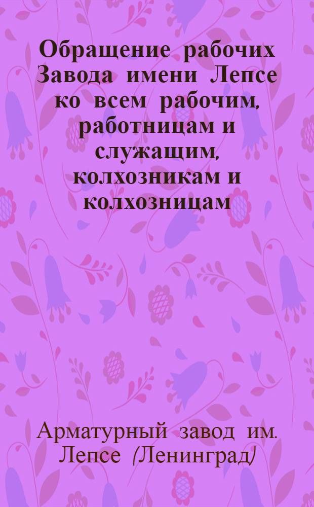 Обращение рабочих Завода имени Лепсе ко всем рабочим, работницам и служащим, колхозникам и колхозницам, специалистам и научным работникам, просвещенцам и культармейцам : О проведении месячника борьбы за культплан