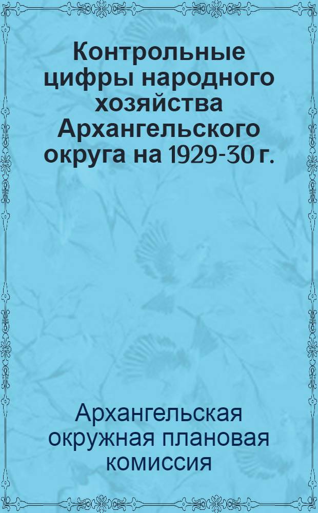 Контрольные цифры народного хозяйства Архангельского округа на 1929-30 г.
