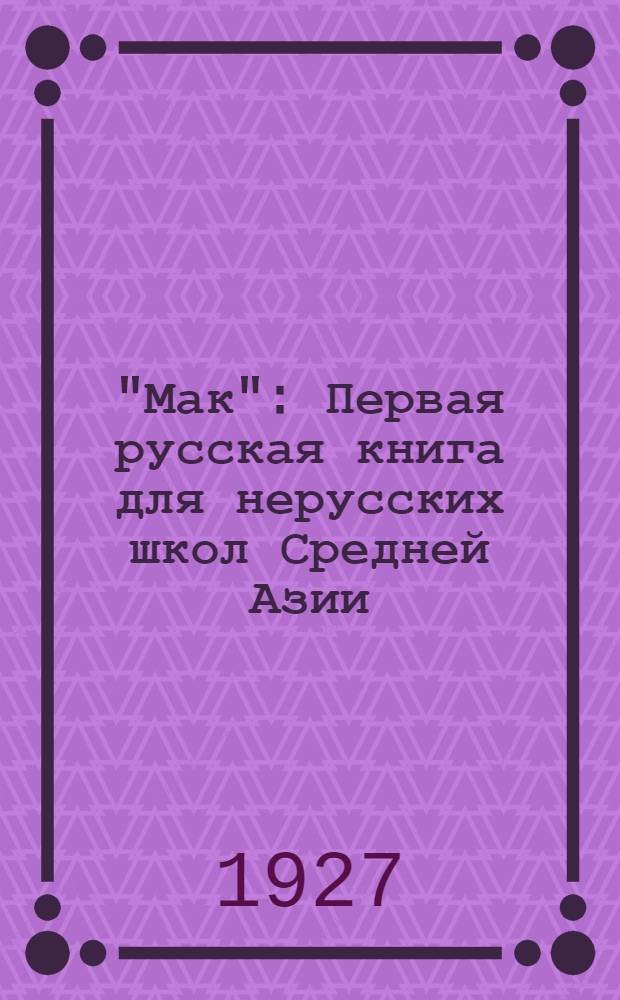 "Мак" : Первая русская книга для нерусских школ Средней Азии