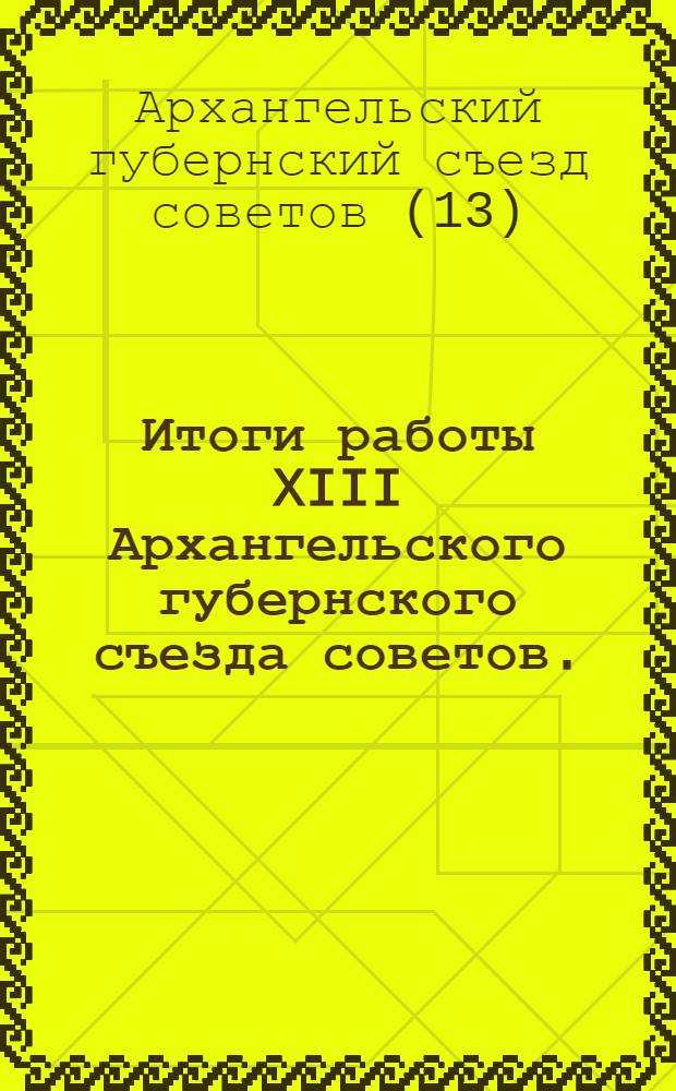 Итоги работы XIII Архангельского губернского съезда советов. (18-23 марта 1929 г.) : (Постановления Съезда советов и тезисы для докладчиков)