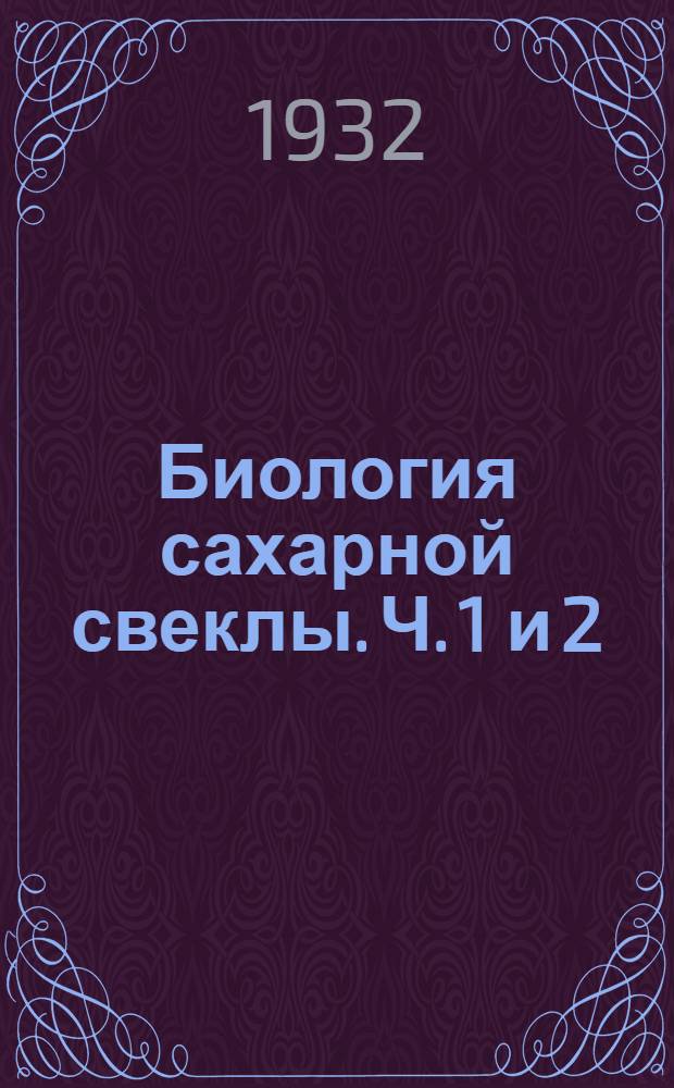 Биология сахарной свеклы. Ч. 1 и 2 : Ч. ч. 1 и 2