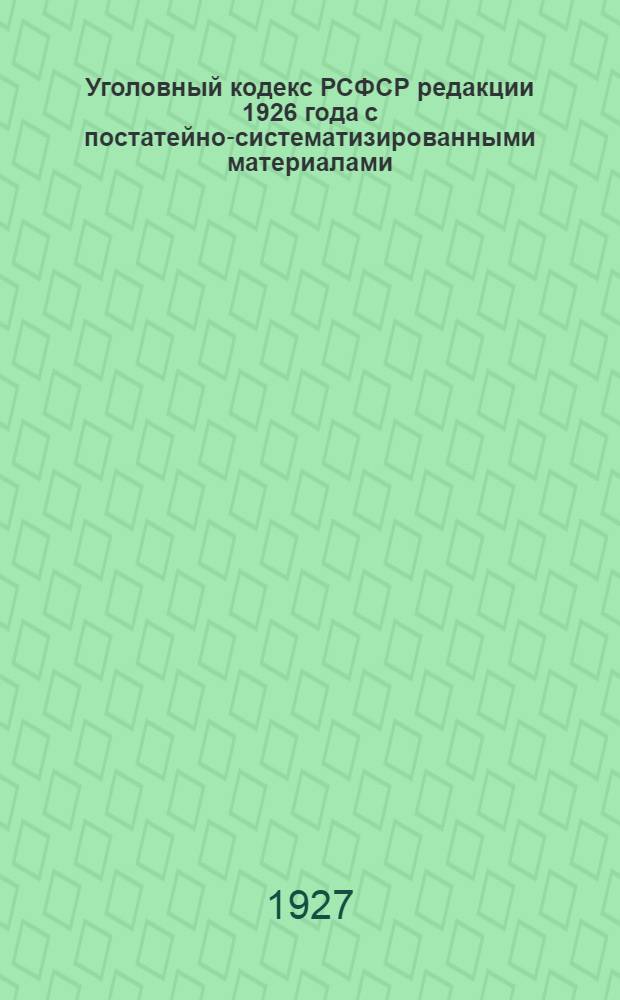 Уголовный кодекс РСФСР редакции 1926 года с постатейно-систематизированными материалами