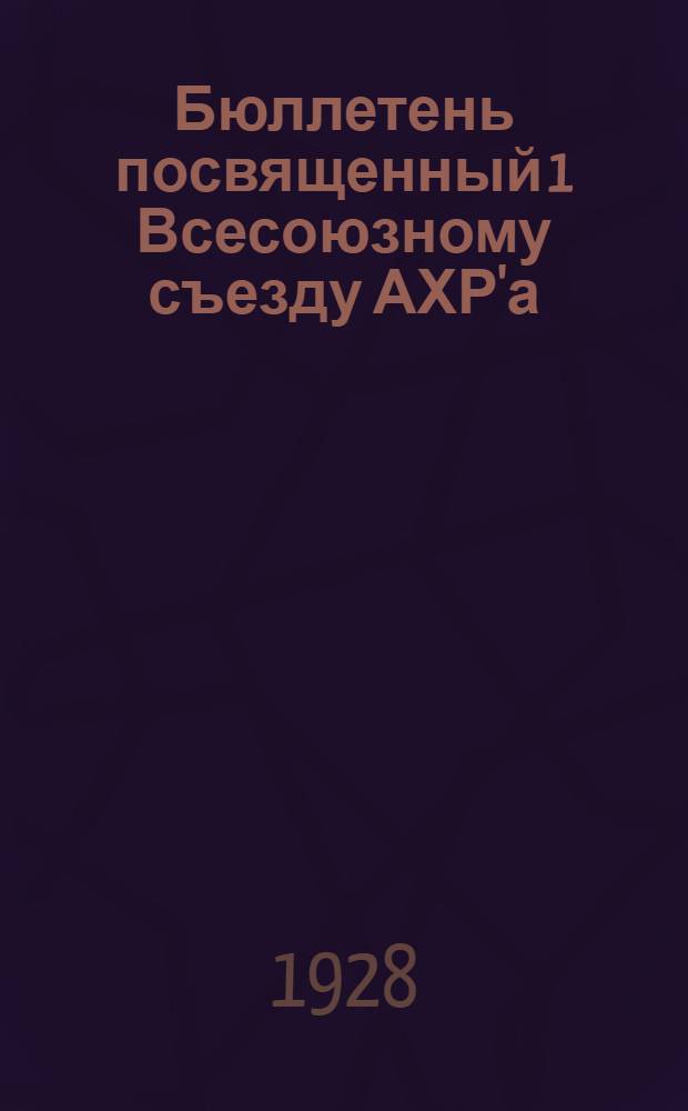 Бюллетень посвященный 1 Всесоюзному съезду АХР'а