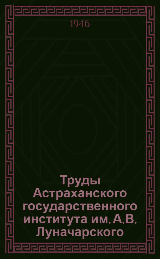 Труды Астраханского государственного института им. А.В. Луначарского : Т. 1-. Т. 8