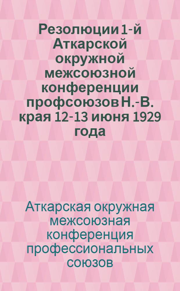Резолюции 1-й Аткарской окружной межсоюзной конференции профсоюзов Н.-В. края 12-13 июня 1929 года