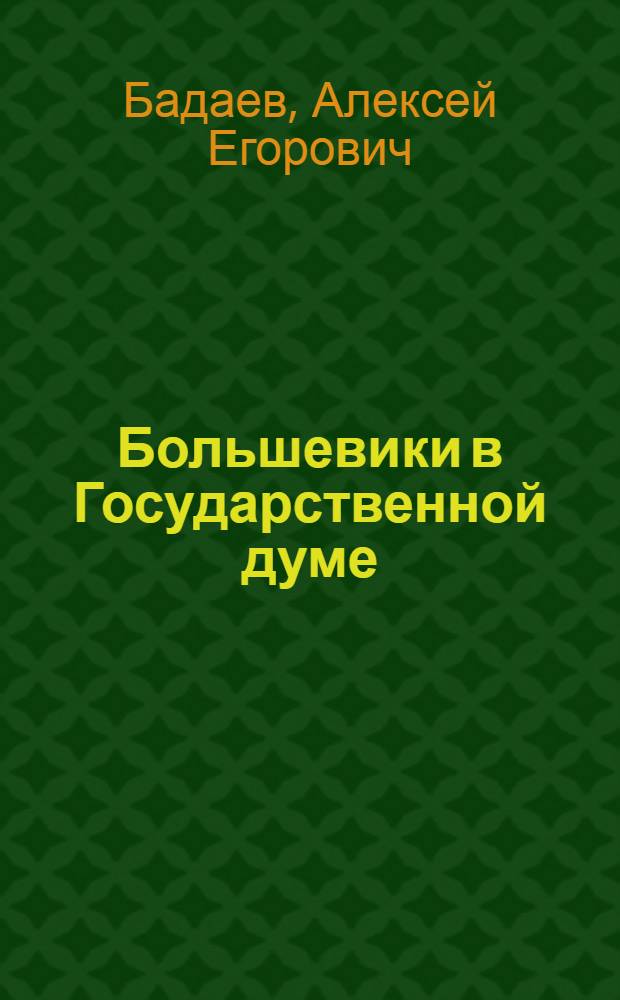 Большевики в Государственной думе : Большевистская фракция IV Гос. думы и рев. движение в Петербурге : Воспоминания