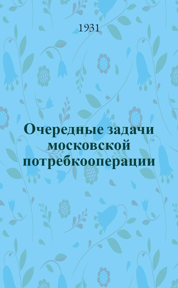 Очередные задачи московской потребкооперации : Большевистская фракция IV государственной думы и революционное движение в Петербурге : Перер. и доп. стенограмма доклада на пленуме МГК ВКП(б) 31 авг. 1931 г