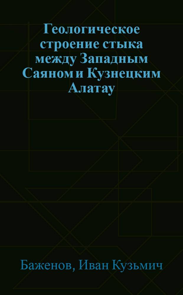 Геологическое строение стыка между Западным Саяном и Кузнецким Алатау : (Отчет об исследованиях 1927 и 1928 г.г.)