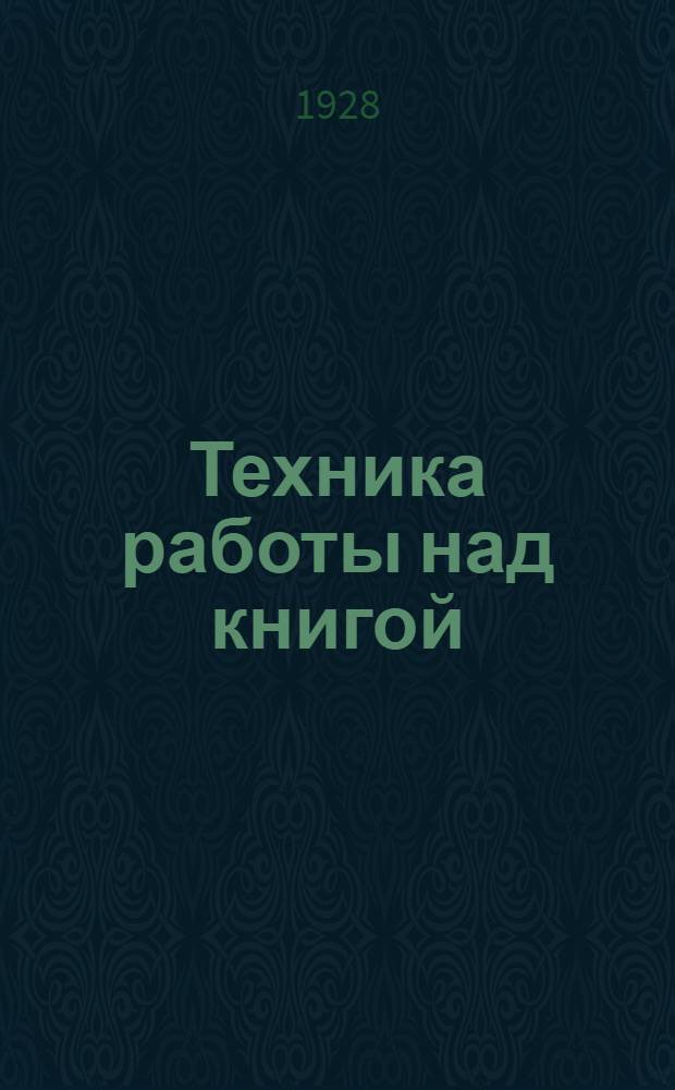 Техника работы над книгой : Пособие для комвузов, совпартшкол, рабфаков и самообразования