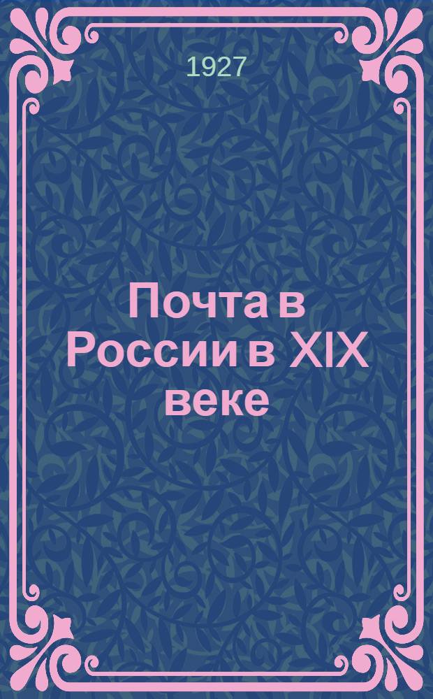 Почта в России в XIX веке : Часть I-. Ч. 2 : Почта во второй половине XIX века