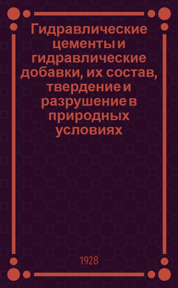 Гидравлические цементы и гидравлические добавки, их состав, твердение и разрушение в природных условиях