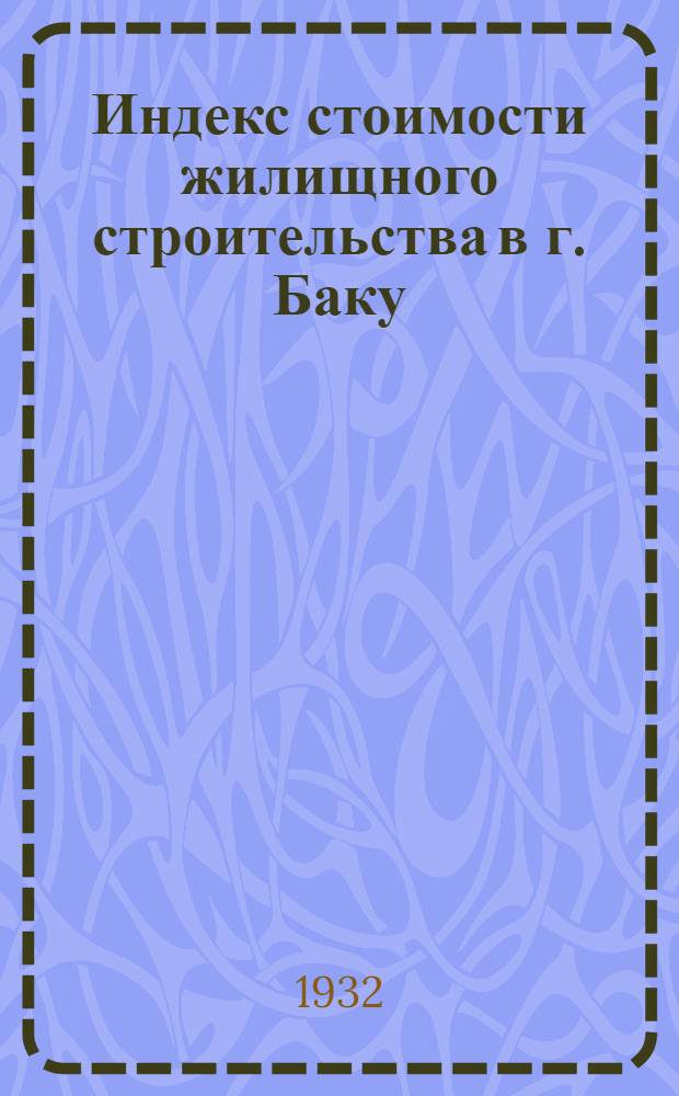 Индекс стоимости жилищного строительства в г. Баку : 1928-1929 г.г