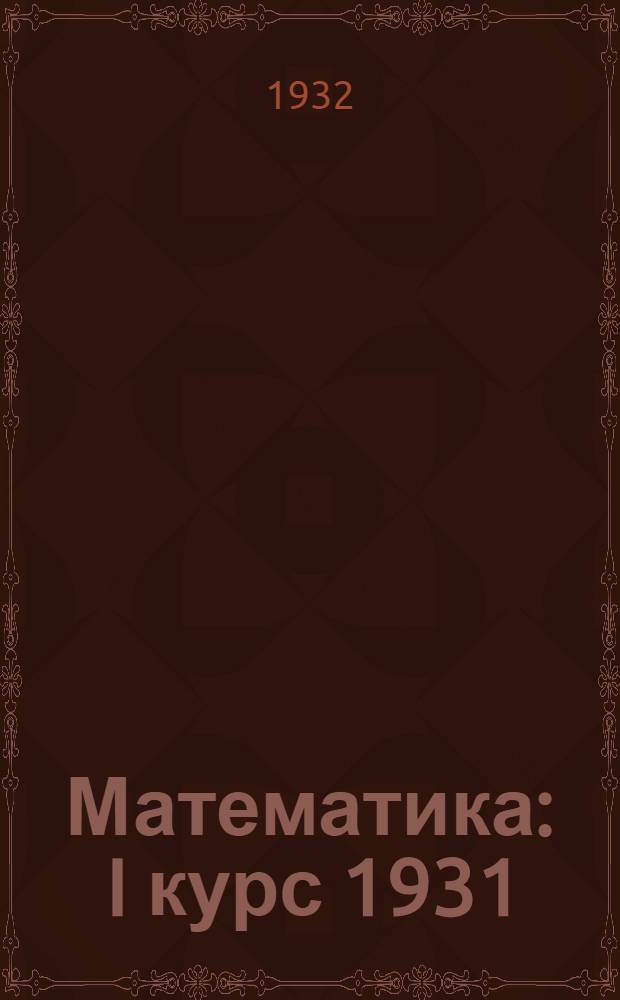 Математика : I курс 1931/32 уч. год Вступительная беседа и 1-е задание-. Вступительная беседа и 1-е задание