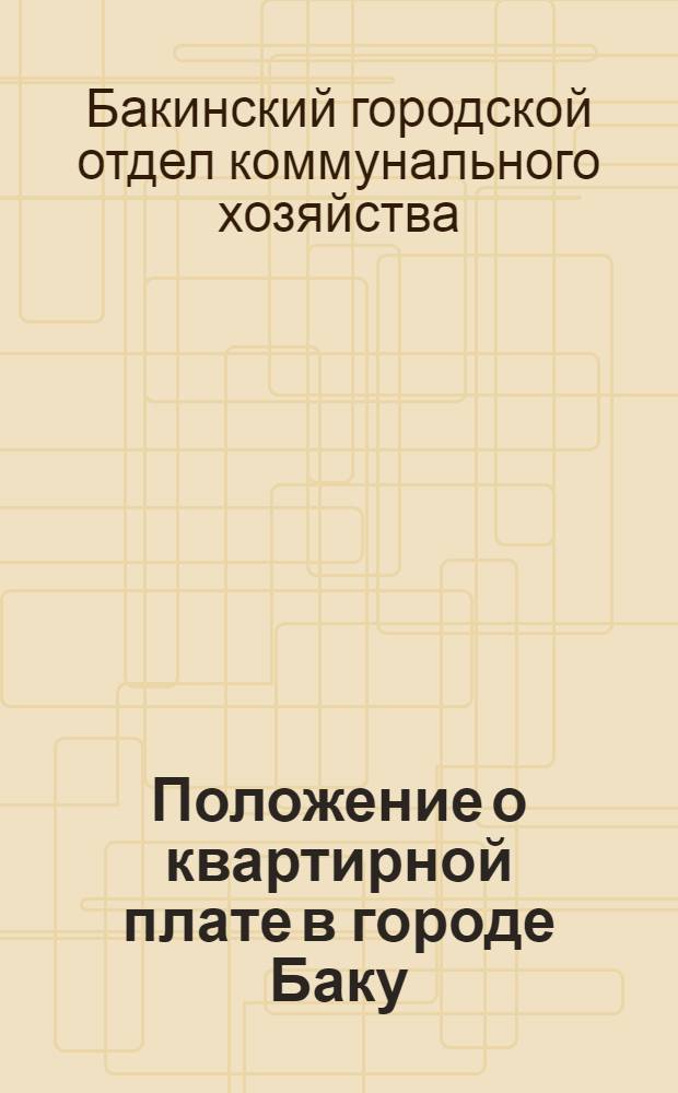 Положение о квартирной плате в городе Баку : Проект Коммунального отдела : Издание Коммунхоза гор. Баку : (Для членов Баксовета к заседанию Пленума от 28 августа 1928 г.)