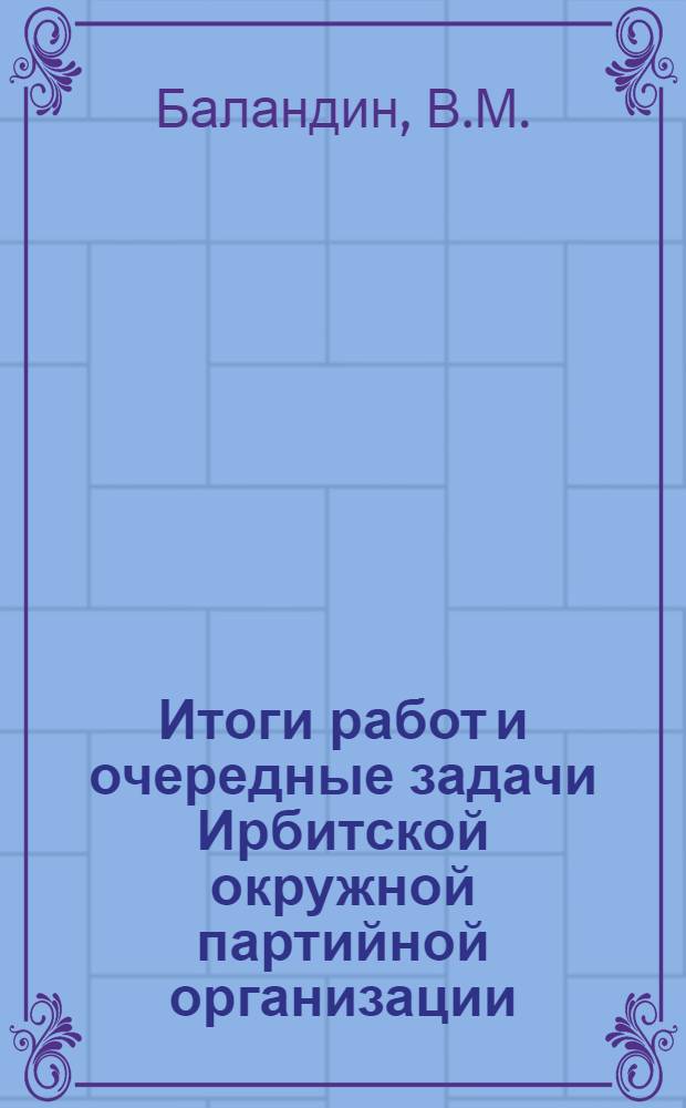 Итоги работ и очередные задачи Ирбитской окружной партийной организации