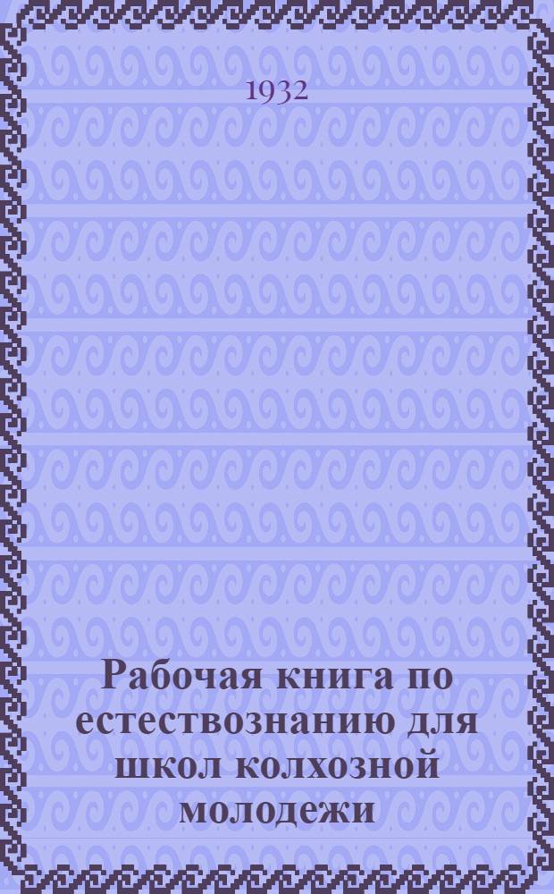 Рабочая книга по естествознанию для школ колхозной молодежи : 5 год обуч. Вып. 2