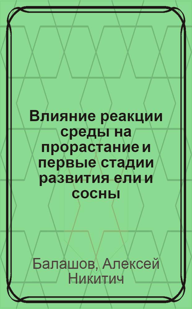 Влияние реакции среды на прорастание и первые стадии развития ели и сосны : (Работа выполнена на Станции физиологии культурных растений Л.С.-Х.И.)