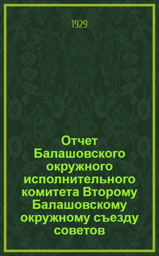Отчет Балашовского окружного исполнительного комитета Второму Балашовскому окружному съезду советов. 1927 и 1928 г. : (Экономическая записка)