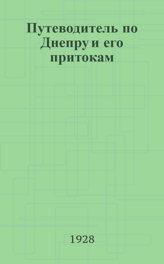 Путеводитель по Днепру и его притокам : 64 иллюстрации, карты и расписания рейсов днепровских пароходов
