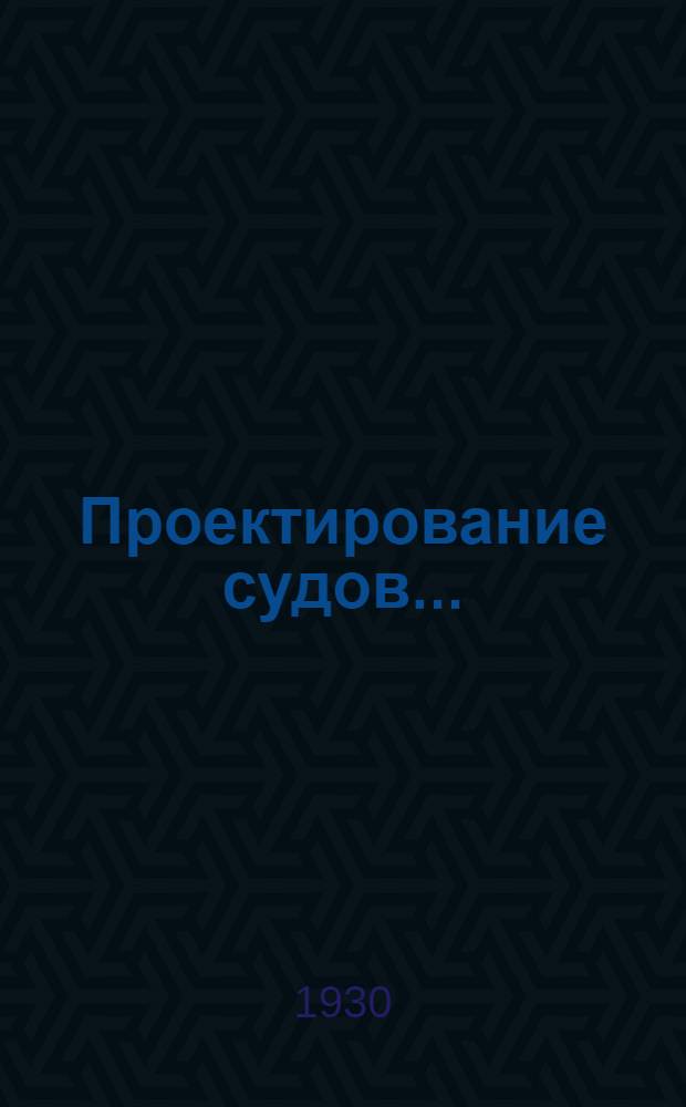 Проектирование судов .. : Курс Кораблестроит. отд. Фак-та воен. судостроения Воен.-мор. акад. РККА. Ч. 2