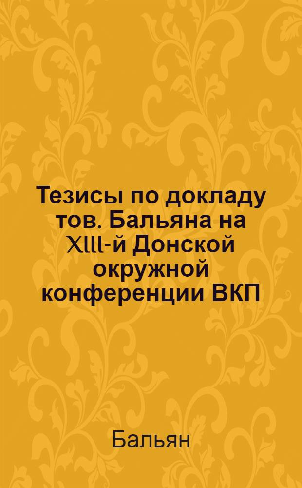Тезисы по докладу тов. Бальяна на XIII-й Донской окружной конференции ВКП(б) : О работе в деревне : (Принятые пленумом Донкома ВКП(б))