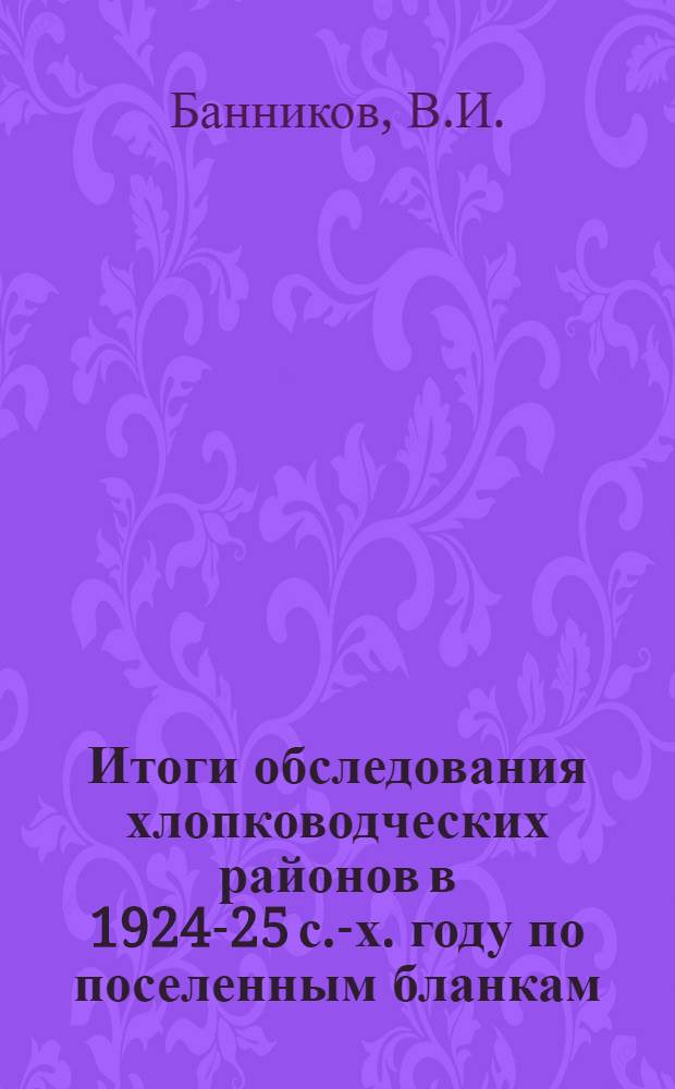 Итоги обследования хлопководческих районов в 1924-25 с.-х. году по поселенным бланкам