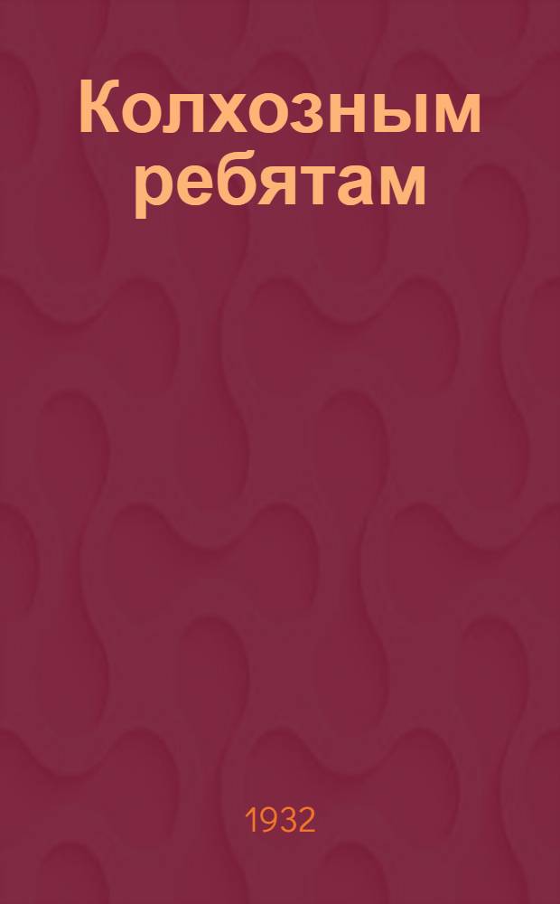 Колхозным ребятам : Рабочая книга для 2 года обуч. в колхоз. школе : (Обществоведение, естествознание, политехн. труд)