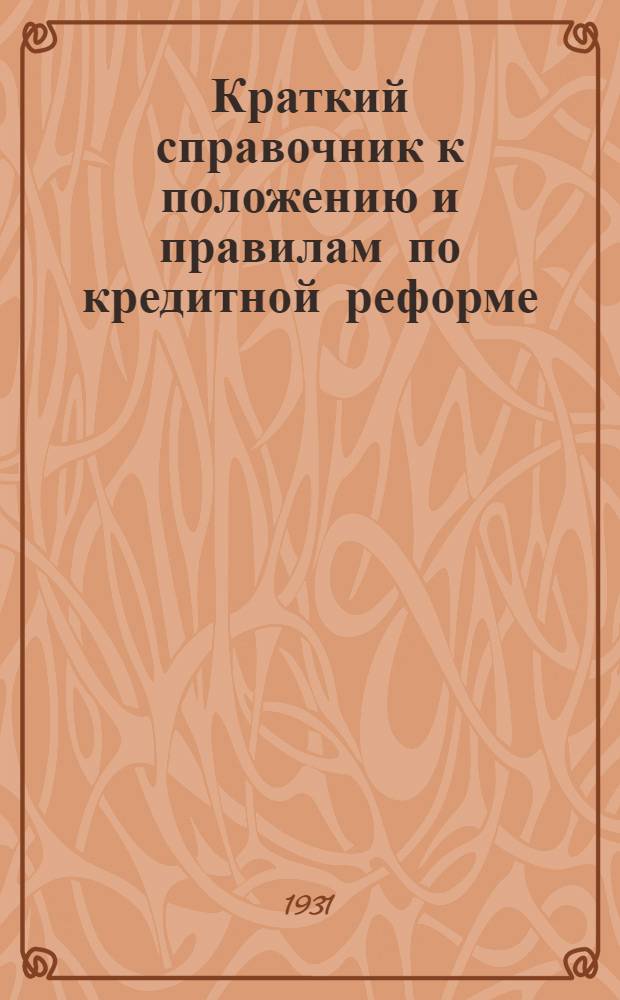 Краткий справочник к положению и правилам по кредитной реформе : В связи с постановлениями СНК СССР от 14/I и 20/III-1931 г