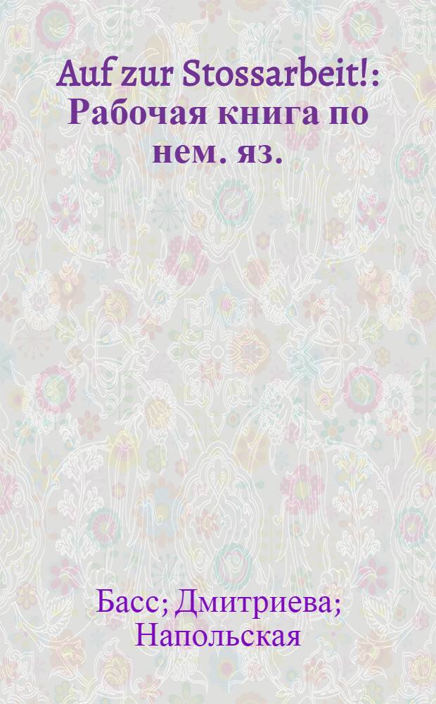 Auf zur Stossarbeit! : Рабочая книга по нем. яз. : Для рабфаков : С приложением граммат. справочника и постатейного словаря. Вып. 1