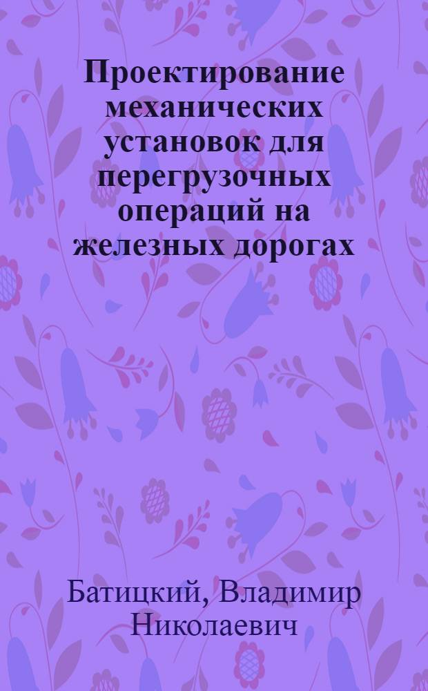 Проектирование механических установок для перегрузочных операций на железных дорогах : Руководство для эксплоатационных втузов и техникумов и квалифицированных оперативных работников