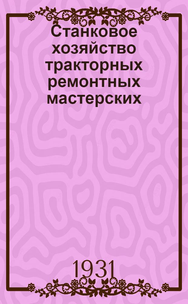 Станковое хозяйство тракторных ремонтных мастерских : Вып. 1-