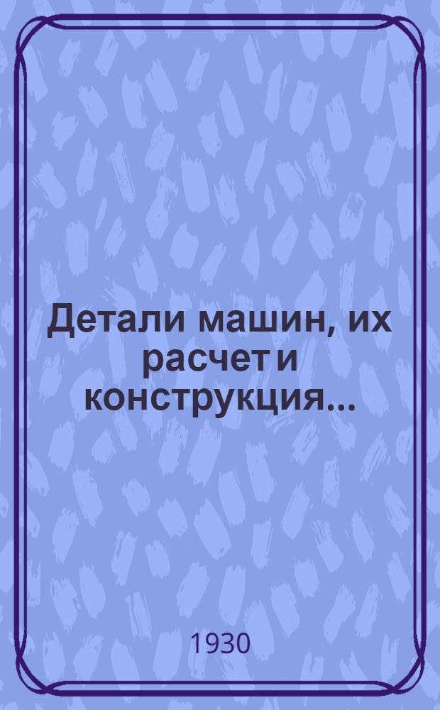 Детали машин, их расчет и конструкция ... : Т. 1-