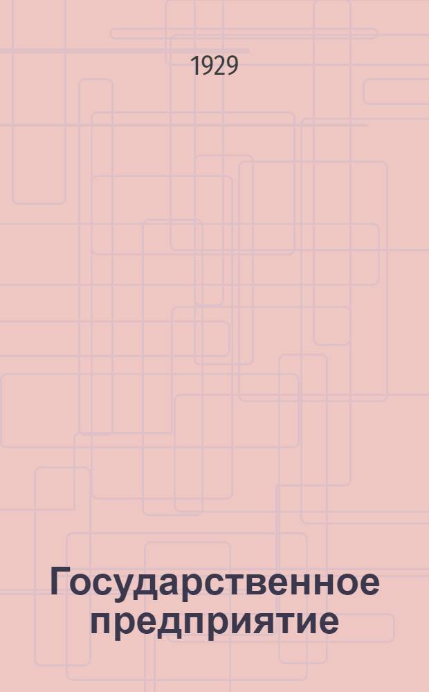 Государственное предприятие : Тресты, заводы, фабрики, промкомбинаты, акционерные общества, синдикаты, торги, строительство : Систематический сборник действующего законодательства и ведомственных распоряжений