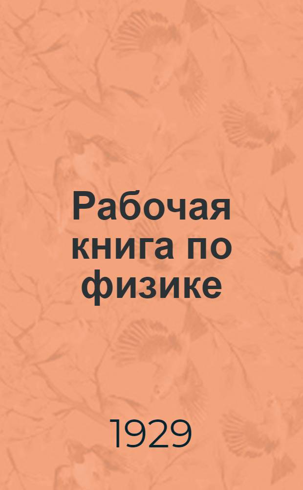 Рабочая книга по физике : Составленная по программам Науч. педагогич. секции ГУС'а ... Вып. 1-. Вып. 1 : 5-й год обучения