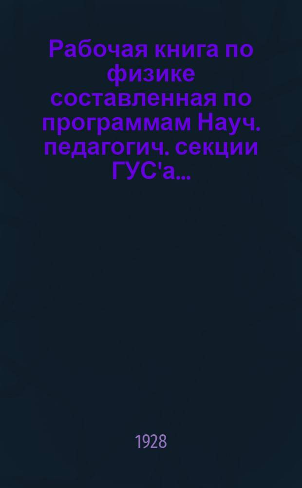 Рабочая книга по физике составленная по программам Науч. педагогич. секции ГУС'а .. : Вып. 1-. Вып. 1 : 5-й год обучения