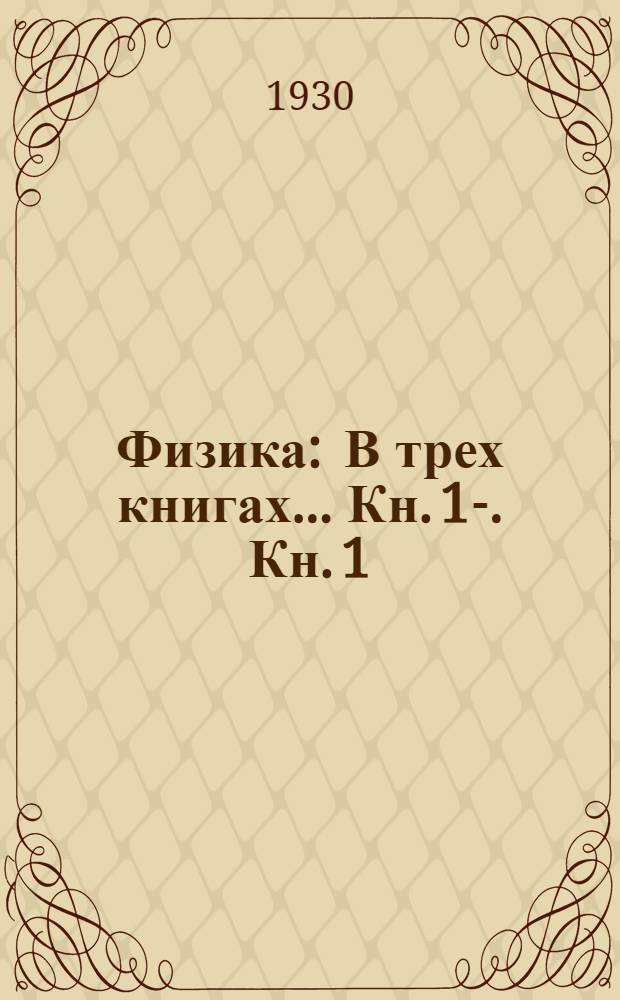 Физика : В трех книгах ... Кн. 1-. Кн. 1