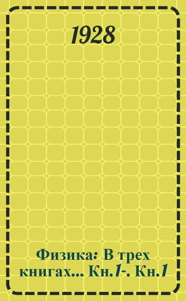 Физика : В трех книгах ... Кн. 1-. Кн. 1 : Механика. Теплота. Сведения из химии и метеорологии