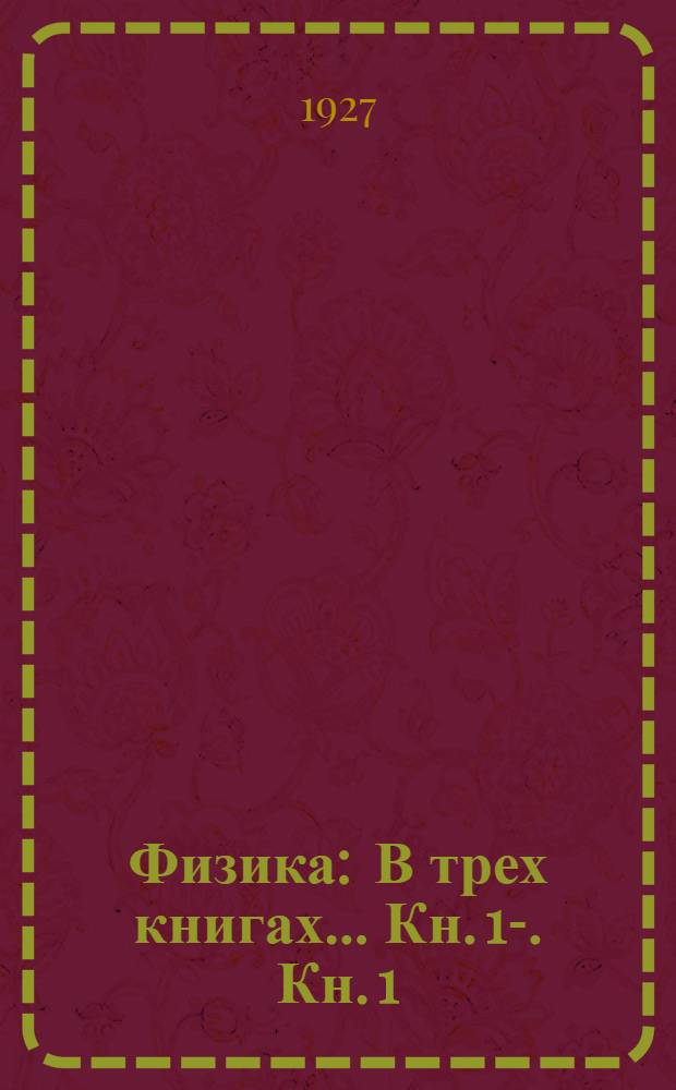 Физика : В трех книгах ... Кн. 1-. Кн. 1