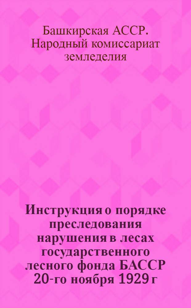 Инструкция о порядке преследования нарушения в лесах государственного лесного фонда БАССР 20-го ноября 1929 г.