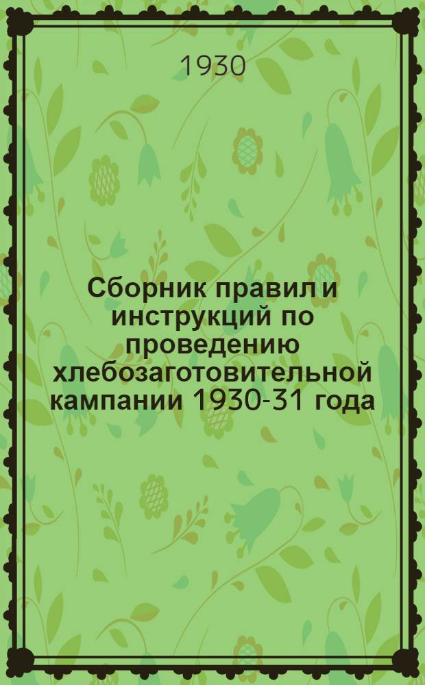 Сборник правил и инструкций по проведению хлебозаготовительной кампании 1930-31 года