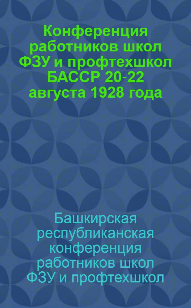 Конференция работников школ ФЗУ и профтехшкол БАССР 20-22 августа 1928 года : Материалы
