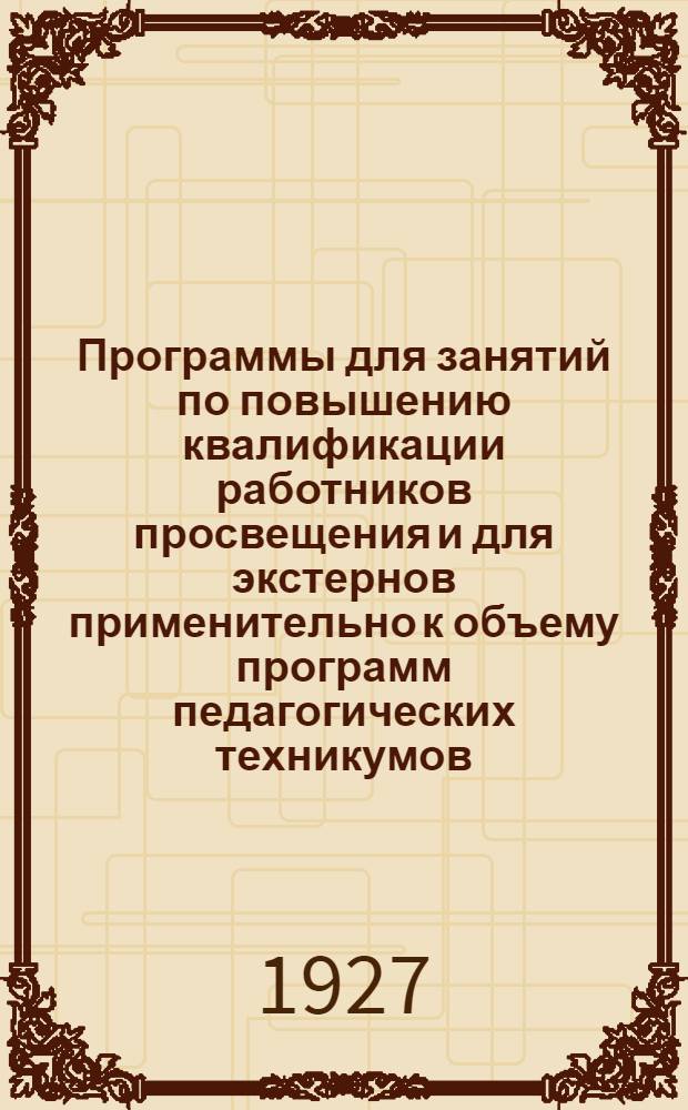 Программы для занятий по повышению квалификации работников просвещения и для экстернов применительно к объему программ педагогических техникумов, с указанием тем, литературы и с приложением контрольных вопросов : Вып. 1-. Вып. 1 : Естествоведческий цикл