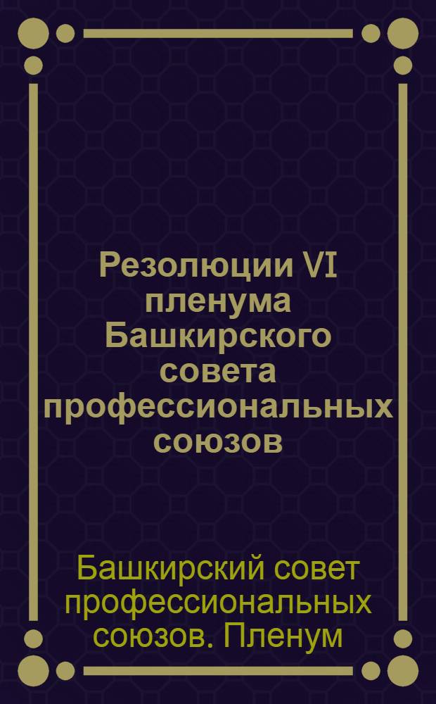 Резолюции VI пленума Башкирского совета профессиональных союзов : 24-30 ? февр. 1931