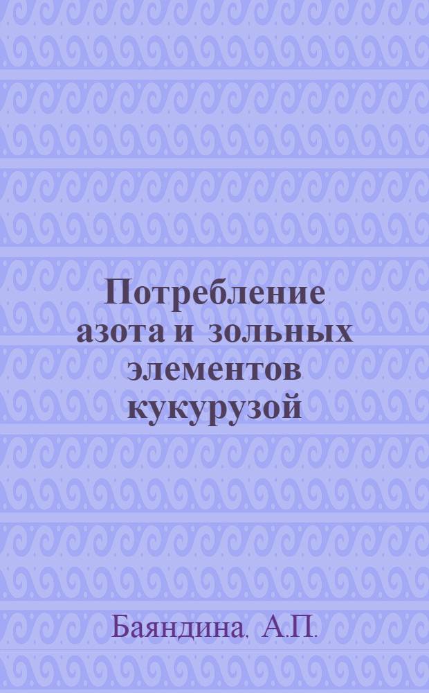 1. Потребление азота и зольных элементов кукурузой; 2. Маш, как источник элементов питания / А.П. Баяндина