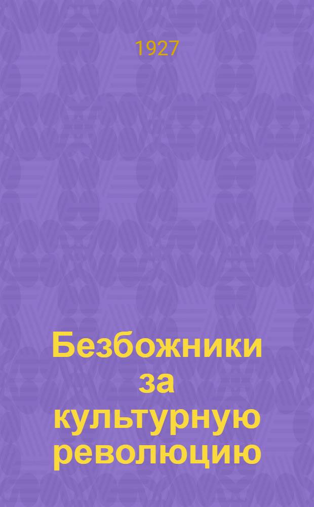 Безбожники за культурную революцию : Антипасхальный бюллетень в помощь активистам-безбожникам, клубам и избам-читальням
