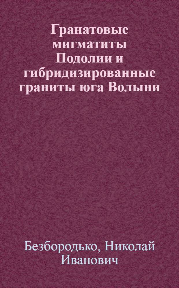 Гранатовые мигматиты Подолии и гибридизированные граниты юга Волыни : (А не "кинцигиты" Подолии и Волыни")