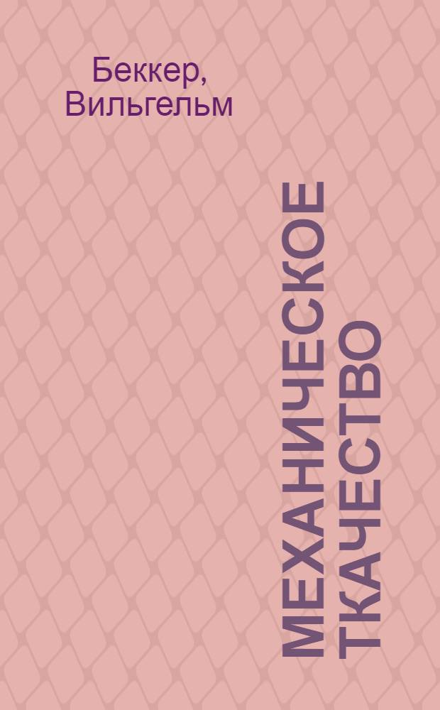 Механическое ткачество : Курс в 11 письмах для ткацких мастеров и подмастерьев : С 243 фиг. в тексте